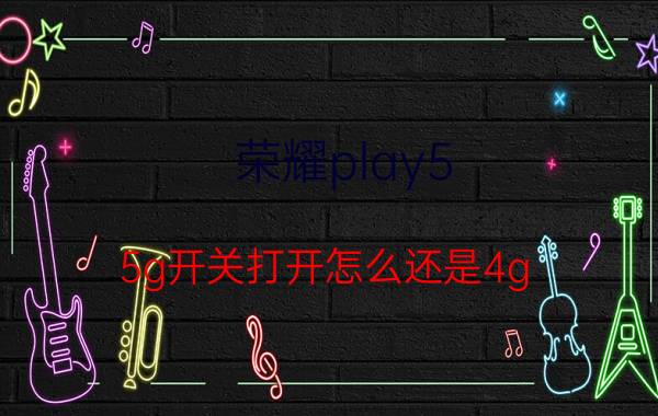 荣耀play5 5g开关打开怎么还是4g 荣耀手机怎么开5g模式？